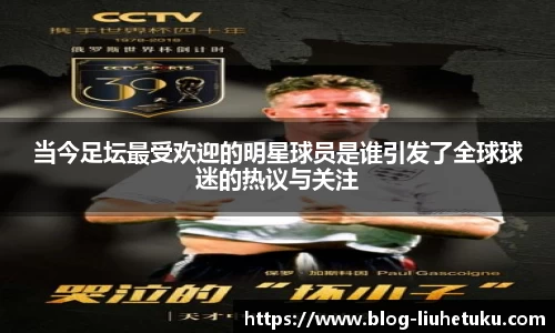 当今足坛最受欢迎的明星球员是谁引发了全球球迷的热议与关注